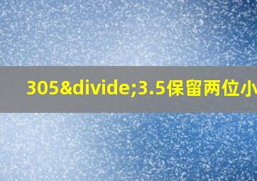 305÷3.5保留两位小数