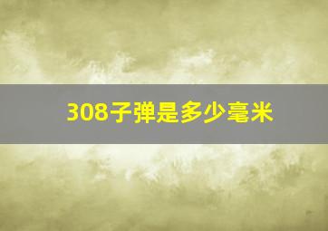 308子弹是多少毫米