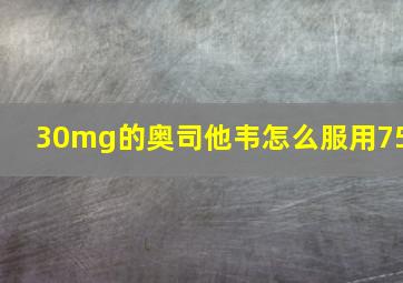 30mg的奥司他韦怎么服用75