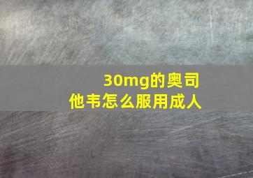 30mg的奥司他韦怎么服用成人