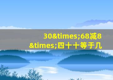 30×68减8×四十十等于几