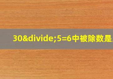 30÷5=6中被除数是几