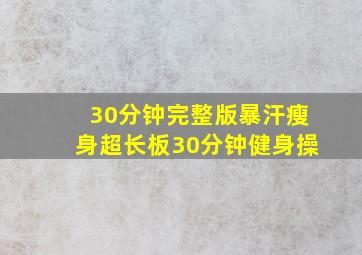 30分钟完整版暴汗瘦身超长板30分钟健身操