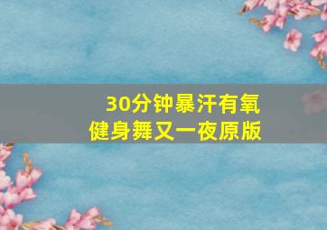 30分钟暴汗有氧健身舞又一夜原版