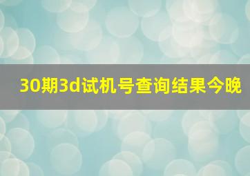 30期3d试机号查询结果今晚