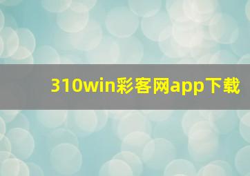 310win彩客网app下载