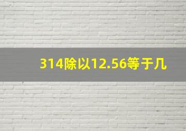 314除以12.56等于几