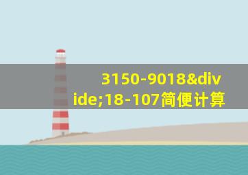 3150-9018÷18-107简便计算