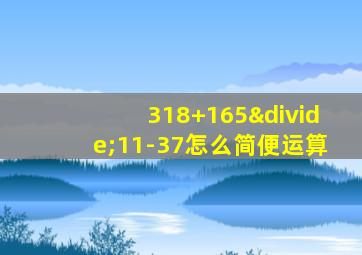 318+165÷11-37怎么简便运算