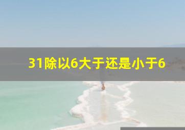 31除以6大于还是小于6