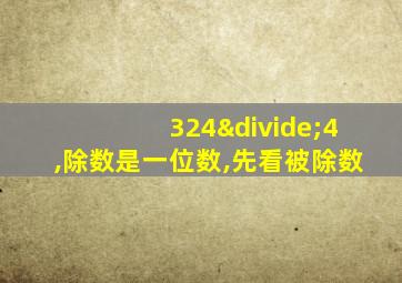 324÷4,除数是一位数,先看被除数