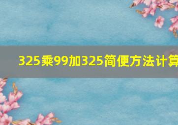 325乘99加325简便方法计算