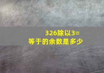 326除以3=等于的余数是多少