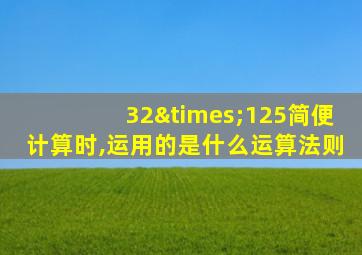 32×125简便计算时,运用的是什么运算法则