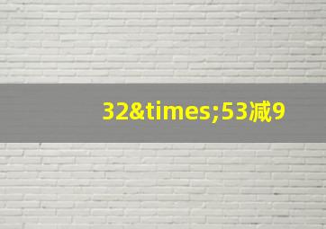 32×53减9