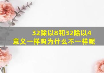 32除以8和32除以4意义一样吗为什么不一样呢