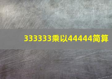 333333乘以44444简算