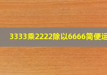 3333乘2222除以6666简便运算