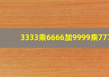 3333乘6666加9999乘7778