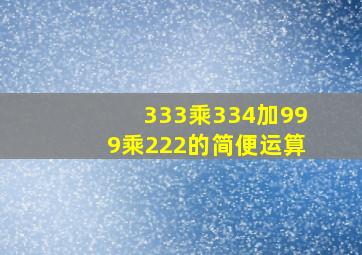 333乘334加999乘222的简便运算