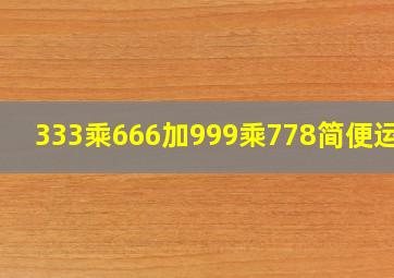 333乘666加999乘778简便运算