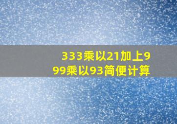 333乘以21加上999乘以93简便计算