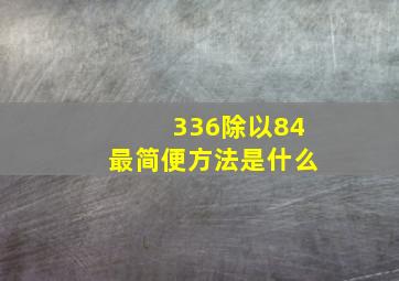 336除以84最简便方法是什么