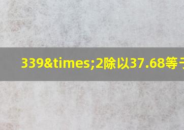 339×2除以37.68等于几