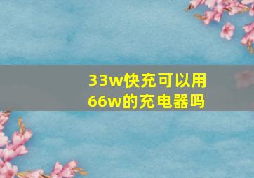 33w快充可以用66w的充电器吗