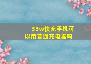 33w快充手机可以用普通充电器吗