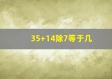 35+14除7等于几