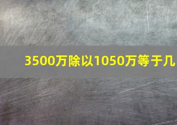 3500万除以1050万等于几