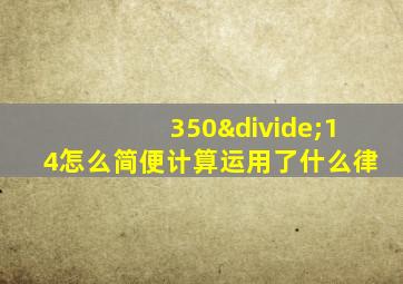 350÷14怎么简便计算运用了什么律