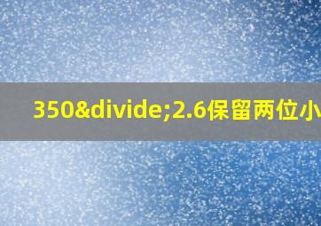 350÷2.6保留两位小数