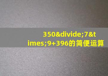 350÷7×9+396的简便运算