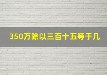 350万除以三百十五等于几