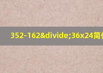 352-162÷36x24简便运算