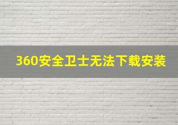 360安全卫士无法下载安装