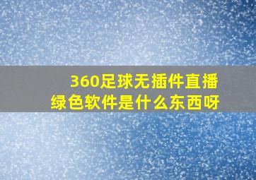 360足球无插件直播绿色软件是什么东西呀