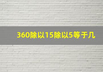 360除以15除以5等于几