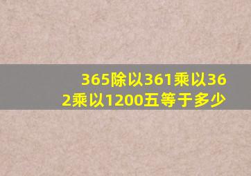 365除以361乘以362乘以1200五等于多少