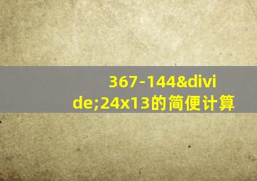 367-144÷24x13的简便计算