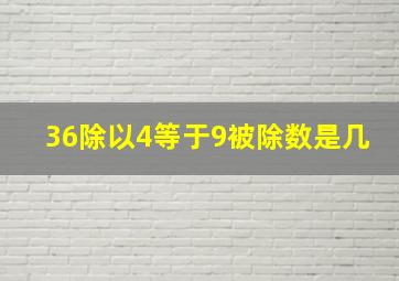 36除以4等于9被除数是几