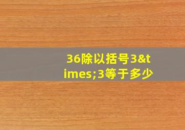 36除以括号3×3等于多少