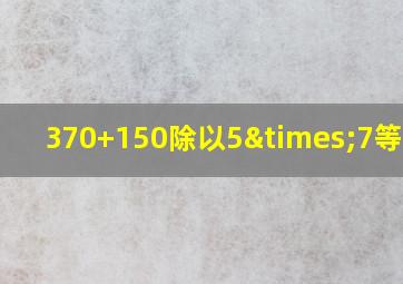 370+150除以5×7等于几