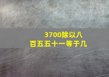 3700除以八百五五十一等于几