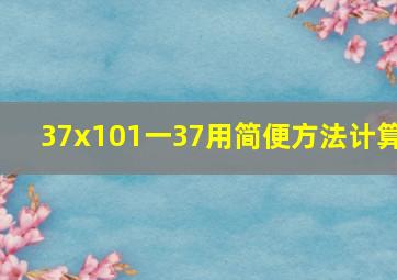 37x101一37用简便方法计算