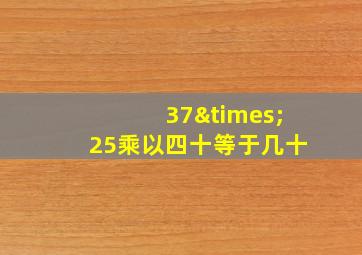 37×25乘以四十等于几十