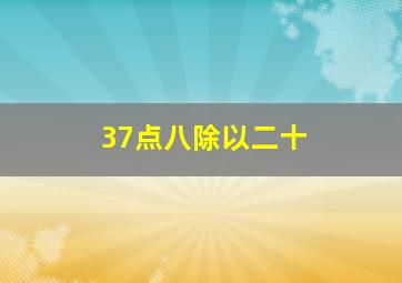 37点八除以二十