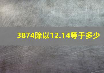 3874除以12.14等于多少